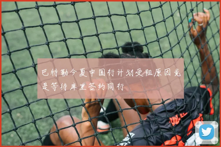 巴特勒今夏中国行计划受阻原因竟是等待库里签约同行