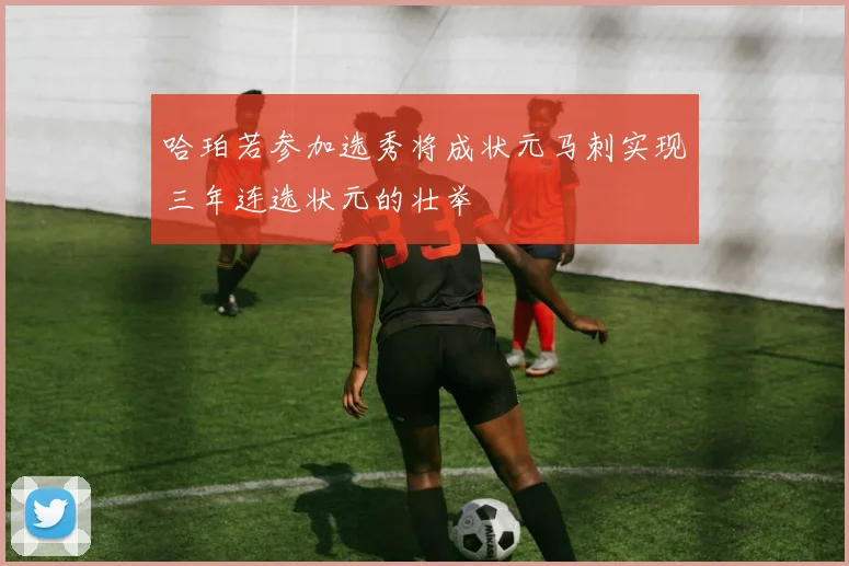 哈珀若参加选秀将成状元马刺实现三年连选状元的壮举