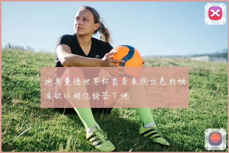 迪奥曼德世界杯首秀表现出色利物浦欲以超亿镑签下他