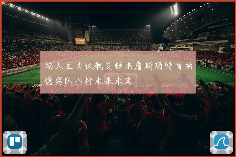 湖人主力仅剩艾顿老詹斯玛特肯纳德离队八村未来未定