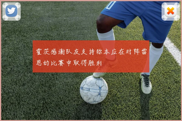 霍茨感谢队友支持称本应在对阵雷恩的比赛中取得胜利