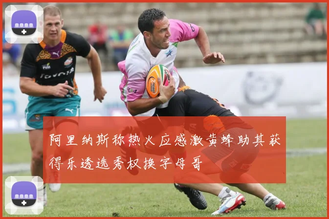 阿里纳斯称热火应感激黄蜂助其获得乐透选秀权换字母哥