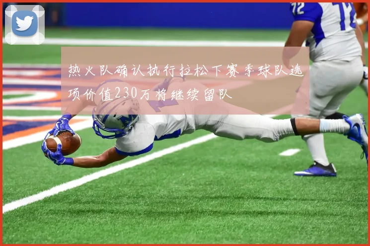 热火队确认执行拉松下赛季球队选项价值230万将继续留队