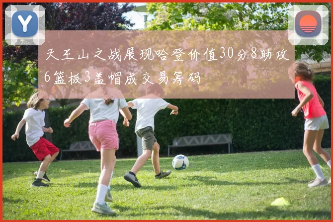 天王山之战展现哈登价值30分8助攻6篮板3盖帽成交易筹码