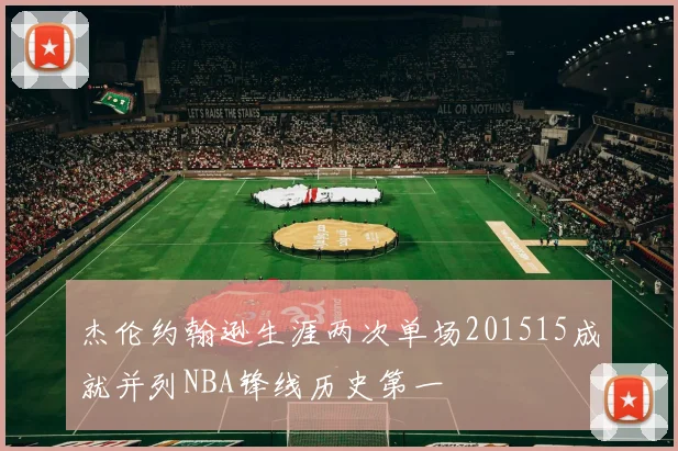 杰伦约翰逊生涯两次单场201515成就并列NBA锋线历史第一